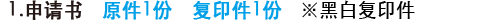 1.申请书 原件1份 复印件1份※黑白复印件OK