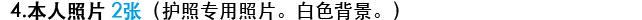 4.本人照片 2张（护照专用照片。白色背景。）