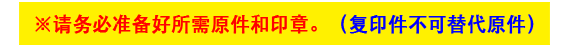 ※请务必准备好所需原件和印章。（复印件不可替代原件）