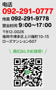 電話：092-291-0777 FAX：092-291-9778 営業時間：月～土  9:00～18:00 〒812-0026 福岡市博多区上川端町10-15 ローズマンション607